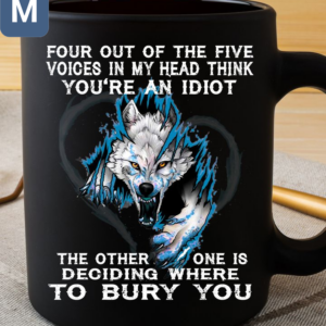 Four Out Of The Five Voices In My Head Think You're An Idiot The Other One Is Deciding Where To Bury You Wolf Mugs