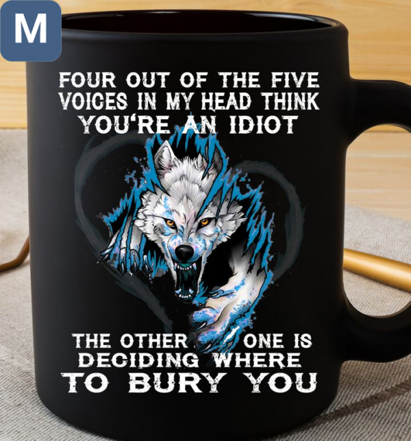 Four Out Of The Five Voices In My Head Think You're An Idiot The Other One Is Deciding Where To Bury You Wolf Mugs