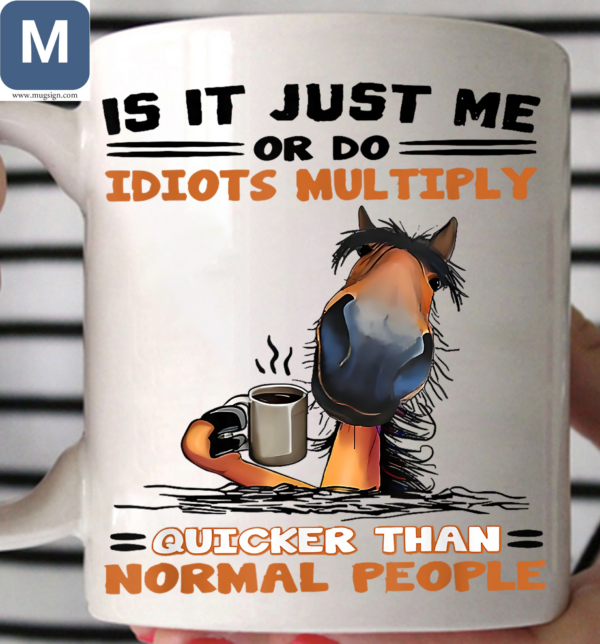 Is It Just Me Or Do Idiots Multiply Quicker Than Normal People Funny Horse Coffee Mugs