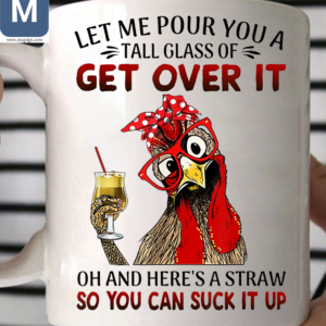 Let Me Pour You A Tall Glass Of Get Over It Oh And Here's A Straw So You Can Suck It Up Chicken Humorous Mugs