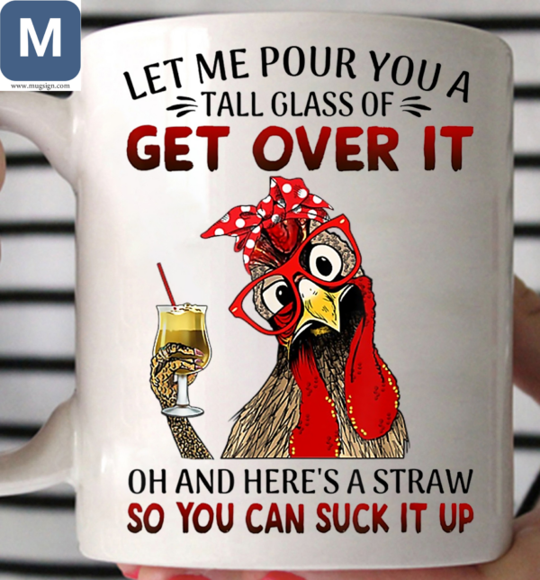 Let Me Pour You A Tall Glass Of Get Over It Oh And Here's A Straw So You Can Suck It Up Chicken Humorous Mugs