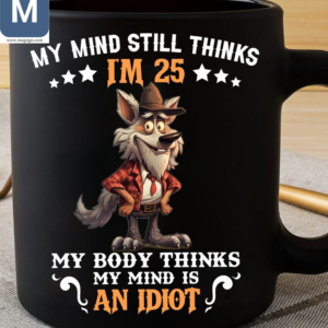 My Mind Still Thinks I'm 25 My Body Thinks My Mind Is An Idiots Funny Wolf Mugs