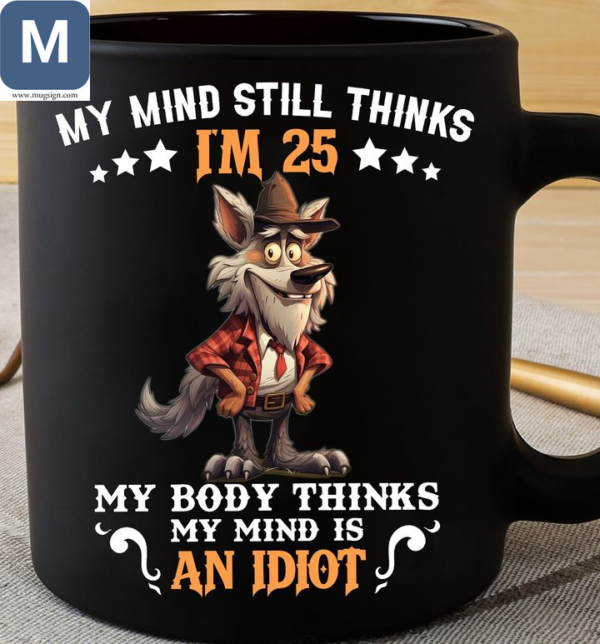 My Mind Still Thinks I'm 25 My Body Thinks My Mind Is An Idiots Funny Wolf Mugs