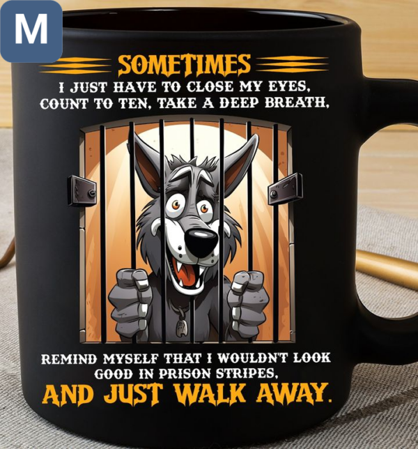 Sometimes I Just Have To Close My Eyes Count To Ten Take A Deep Breath Remind Myself That I Wouldn't Look Good In Prison Stripes And Just Walk Away Wolf Mugs