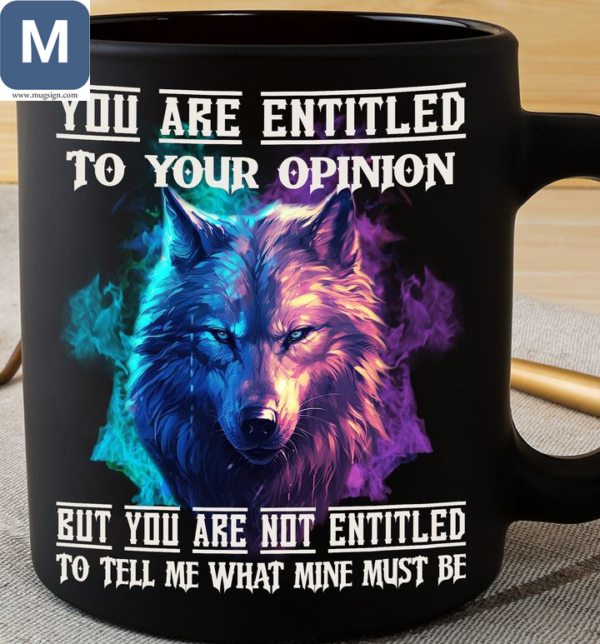 You Are Entitled To Your Opinion But You Are Not Entitled To Tell Me What Mine Must Be Wolf Mugs