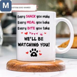 Every Snack You Make Every Meal You Bake Every Bite You Take We'll Be Watching You Dog Lovers Mugs