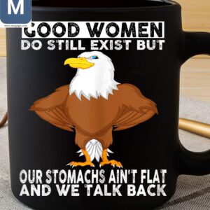 Good Women Do Still Exist But Our Stomachs Ain't Flat And We Talk Back Funny Eagle Mugs