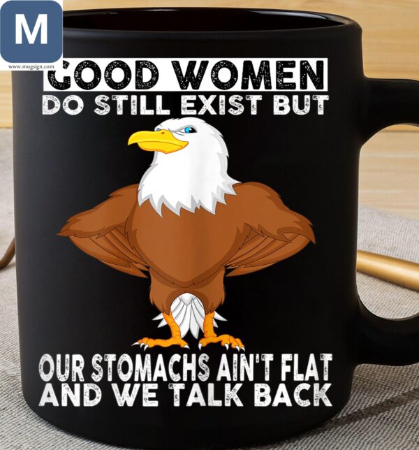 Good Women Do Still Exist But Our Stomachs Ain't Flat And We Talk Back Funny Eagle Mugs