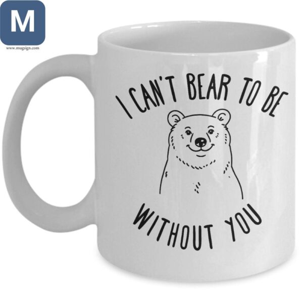 I Can't Bear To Be Without You Funny Mugs