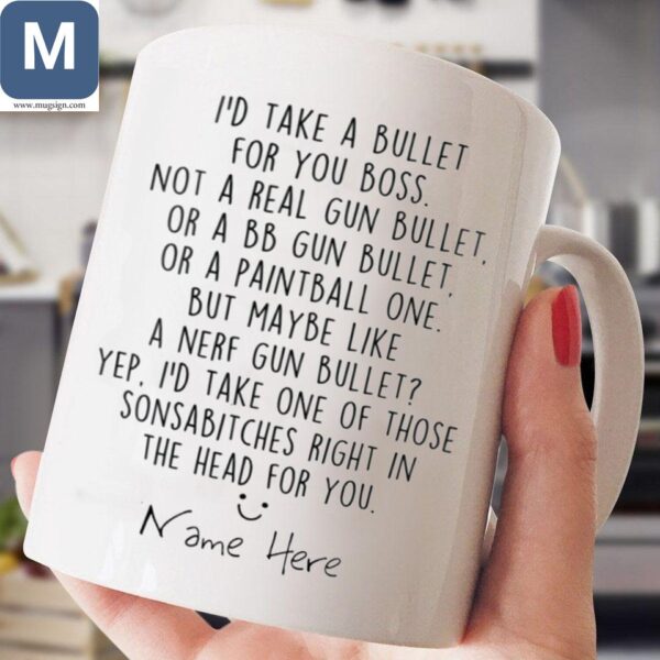 I'd Take A Bullet For You Boss Not A Real Gun Bullet Or A Bb Gun Bullet Or A Paintball One Humorous Personalized Mugs