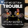 If We Get In Trouble It's My Sister's Fault Because I Listened To Her Humorous Chicken Mugs