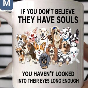 If You Don't Believe They Have Souls You Haven't Looked Into Their Eyes Long Enough Dog Mugs