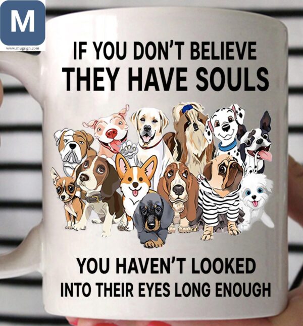 If You Don't Believe They Have Souls You Haven't Looked Into Their Eyes Long Enough Dog Mugs