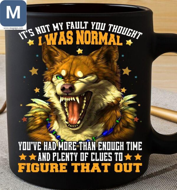 It's Not My Fault You Thought I Was Normal You've Had More Than Enough Time And Plenty Of Clues To Figure That Out Wolf Mugs