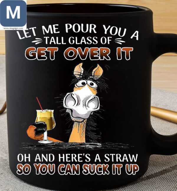 Let Me Pour You A Tall Glass Of Get Over It Oh And Here's A Straw So You Can Suck It Up Horse Mugs