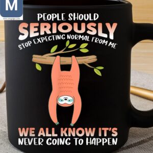 People Should Seriously Stop Expecting Normal From Me We All Know It's Never Going To Happen Sloth Mugs