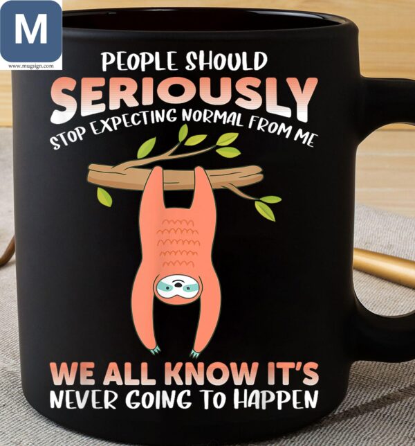 People Should Seriously Stop Expecting Normal From Me We All Know It's Never Going To Happen Sloth Mugs