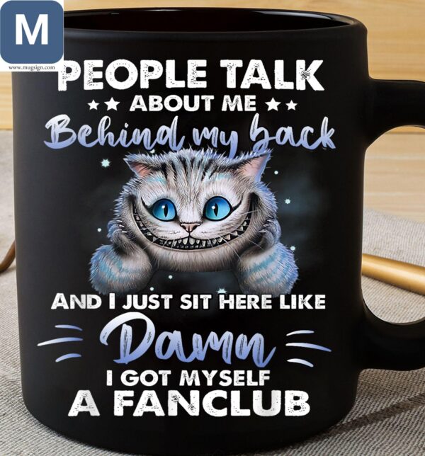 People Talk About Me Behind My Back And I Just Sit Here Like Damn I Got Myself A Fanclub Cat Mugs