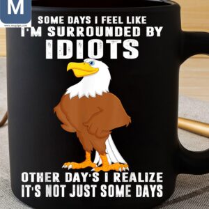 Some Days I Feel Like I'm Surrounded By Idiots Other Day's I Realize It's Not Just Some Days Humorous Eagle Mugs