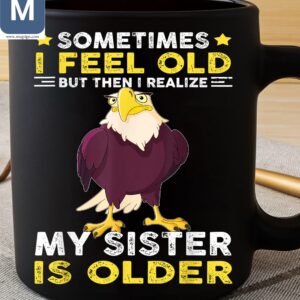 Sometimes I Feel Old But Then I Realize My Sister Is Older Funny Eagle Coffee Mugs