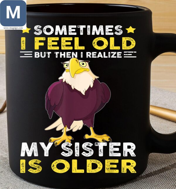 Sometimes I Feel Old But Then I Realize My Sister Is Older Funny Eagle Coffee Mugs