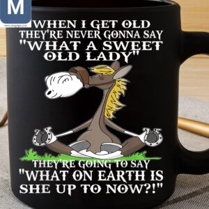 When I Get Old They're Never Gonna Say What A Sweet Old Lady They're Going To Say What On Earth Is She Up To Now Humorous Horse Mugs