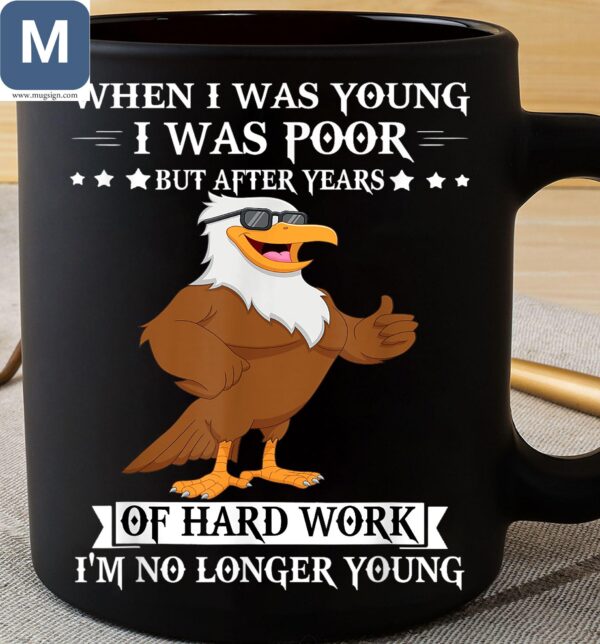 When I Was Young I Was Poor But After Years Of Hard Work I'm No Longer Young Funny Eagle Mugs