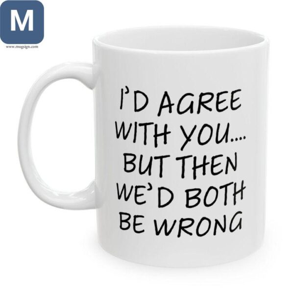 Funny Coffee - I'd Agree With Then We'd Both Be Wrong Mugs