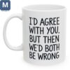 Funny Coffee - I'd Agree With You But Then We'd Both Be Wrong Mugs