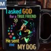 I Asked God For A True Friend He Sent Me My Dog - Dog Lover Mugs