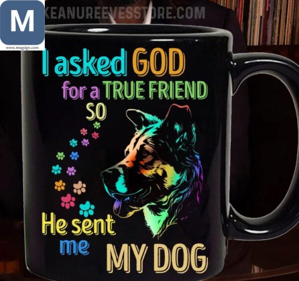 I Asked God For A True Friend He Sent Me My Dog - Dog Lover Mugs