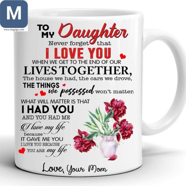 To My Daughter Never Forget That I Love You When We Get To The End Of Our Lives Together Love Your Mom Mugs