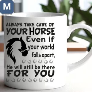 Always Take Care Of Your Horse Even If Your World Falls Apart He Will Still Be There For You Horse Lover Gift Equestrian Quotes Horseback Riding Mugs