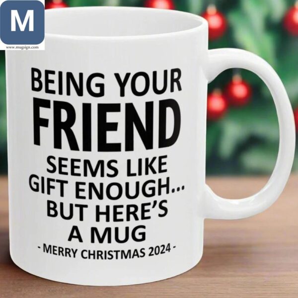 Being Your Friend Seems Like Gift Enough Funny Christmas Friend Gift Coffee Mugs