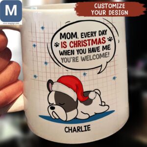 Every Day Is Christmas When You Have Me You're Welcome Customizable Christmas French Bulldog Design Dog Lover Mom Gift Mugs