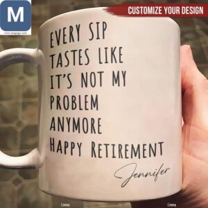 Every Sip Tastes Like It's Not My Problem Anymore Happy Retirement Personalized Coffee Cup Funny Customized Gift Mugs