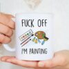 Fuck Off I'm Painting Funny Artist Gifts Artist Humor Mugs