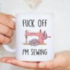 Funny Sewing Fuck Off I'm Sewing Gifts for Sewers Mugs