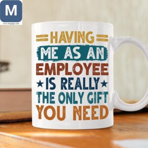 Having Me As An Employee Is Really The Only Gift You Need Funny Employee Gifts Mugs