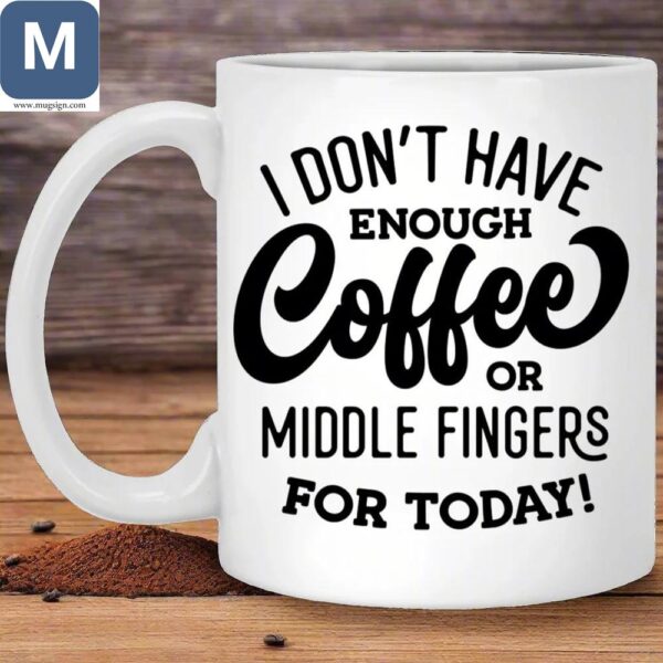 I Don't Have Enough Coffee Or Middle Fingers For Today Mugs