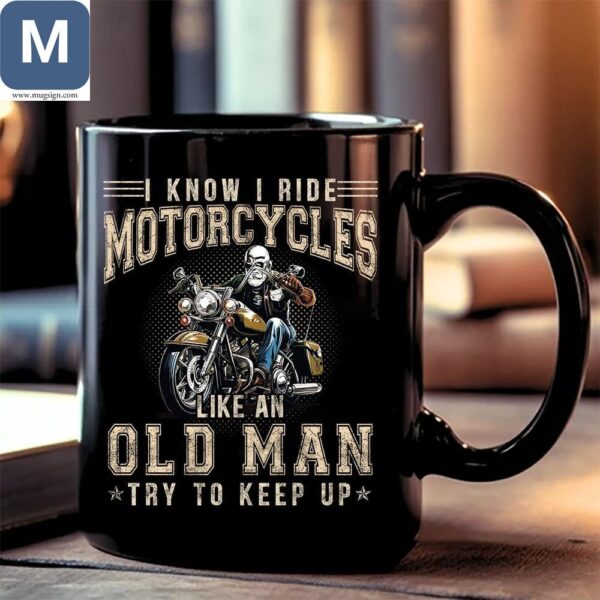 I Know I Ride Motorcycles Like An Old Man Try To Keep Up Old Man Rider Funny Motorcycle Biker Gift Mugs