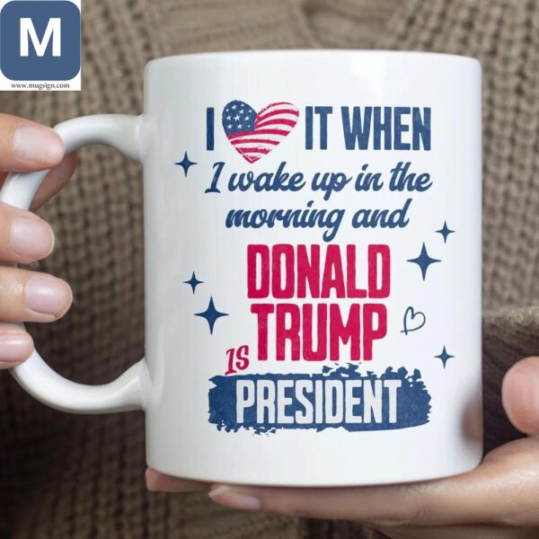 I Love It When I Wake Up In The Morning And Donald Trump Is President Political Mugs