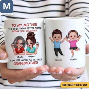 To My Mother The Only Thing Better Than Being Your Daughter Is My Kids Having You As Their Grandmother Personalized Mother's Day Mugs