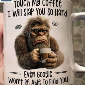 Touch My Coffee I Will Slap You So Hard Even Google Won't Be Able To Find You Funny Bigfoot Coffee Sarcastic Mugs