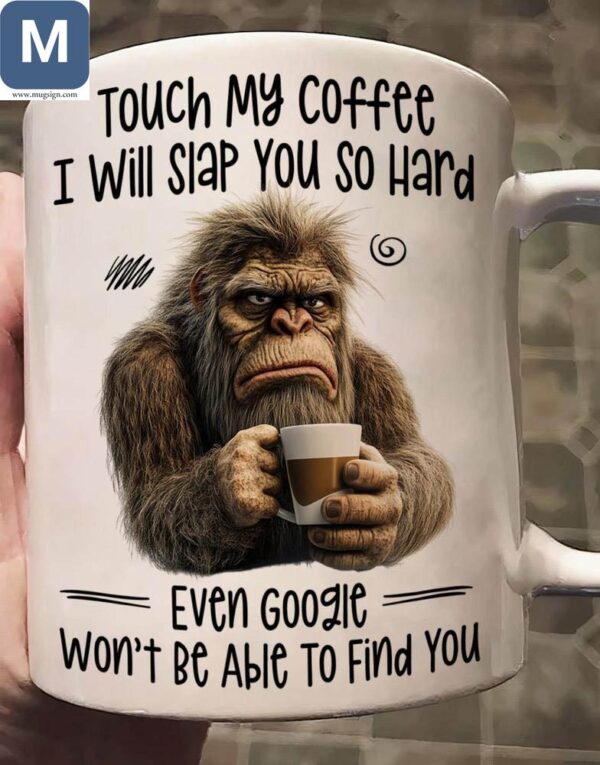 Touch My Coffee I Will Slap You So Hard Even Google Won't Be Able To Find You Funny Bigfoot Coffee Sarcastic Mugs