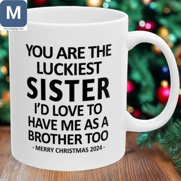 You Are The Luckiest Sister I'd Love To Have Me As A Brother Too Luckiest Sister Gift Christmas 2024 Mugs