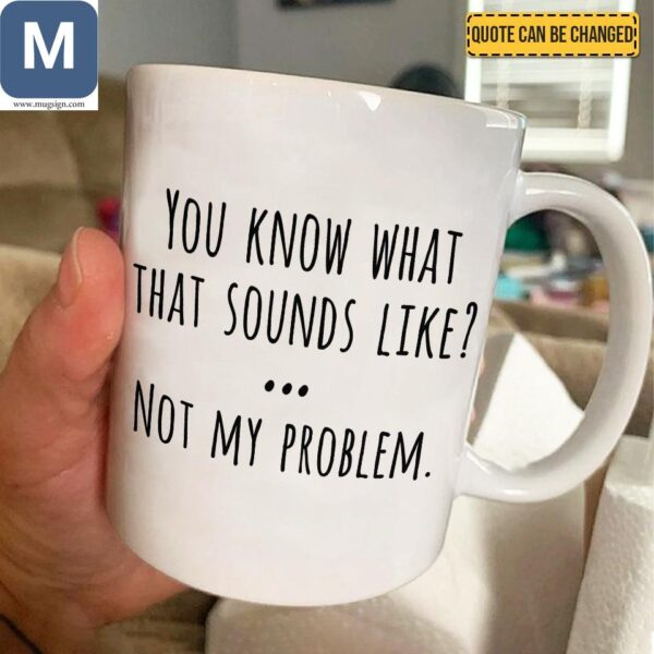 You Know What That Sounds Like Not My Problem Sarcastic Novelty Gift Mugs