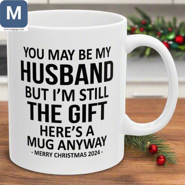 You May Be My Husband But I'm Still The Gift Here's A Anyway Merry Christmas 2024 Mugs